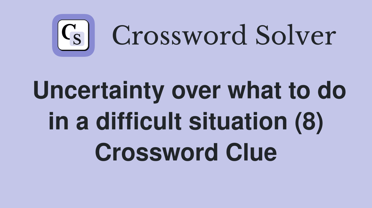 Uncertainty over what to do in a difficult situation (8) Crossword